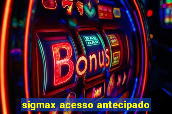 sigmax acesso antecipado